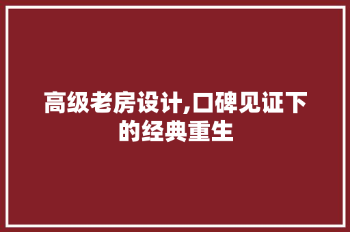 高级老房设计,口碑见证下的经典重生