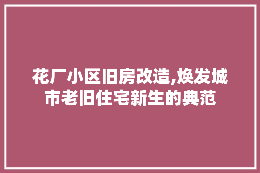 花厂小区旧房改造,焕发城市老旧住宅新生的典范