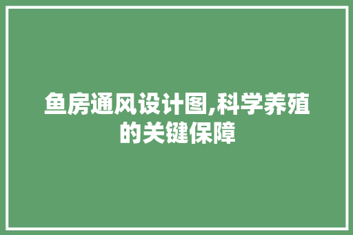 鱼房通风设计图,科学养殖的关键保障