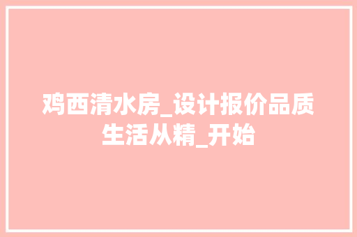 鸡西清水房_设计报价品质生活从精_开始