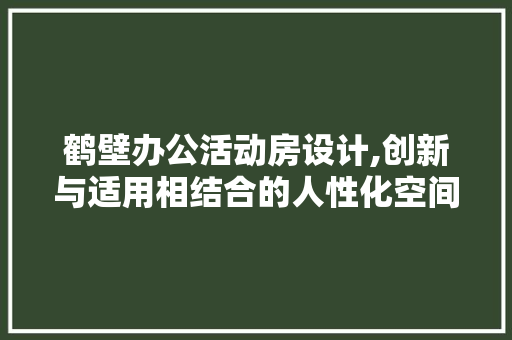 鹤壁办公活动房设计,创新与适用相结合的人性化空间
