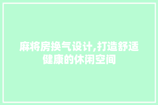 麻将房换气设计,打造舒适健康的休闲空间