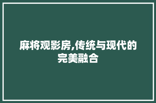麻将观影房,传统与现代的完美融合