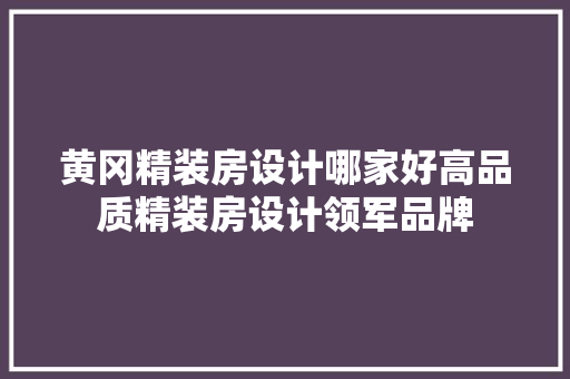 黄冈精装房设计哪家好高品质精装房设计领军品牌