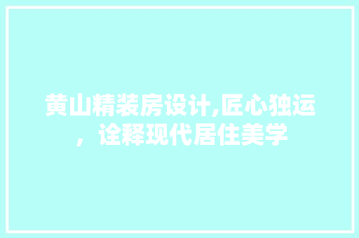 黄山精装房设计,匠心独运，诠释现代居住美学