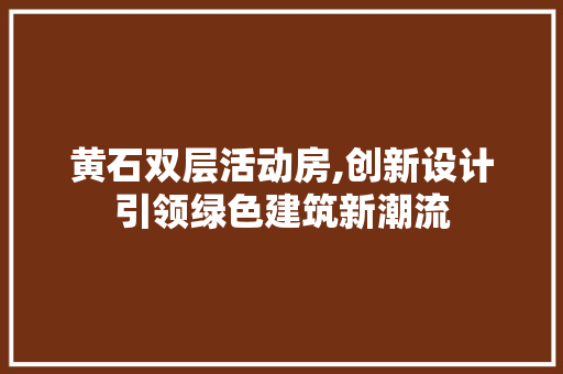 黄石双层活动房,创新设计引领绿色建筑新潮流