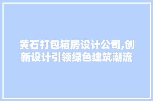 黄石打包箱房设计公司,创新设计引领绿色建筑潮流