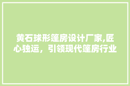 黄石球形篷房设计厂家,匠心独运，引领现代篷房行业新潮流