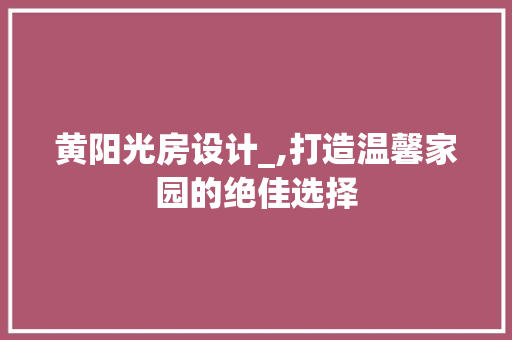 黄阳光房设计_,打造温馨家园的绝佳选择