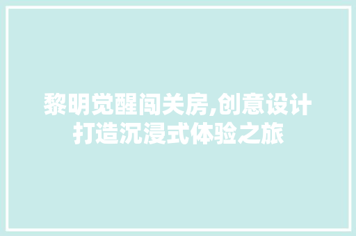 黎明觉醒闯关房,创意设计打造沉浸式体验之旅