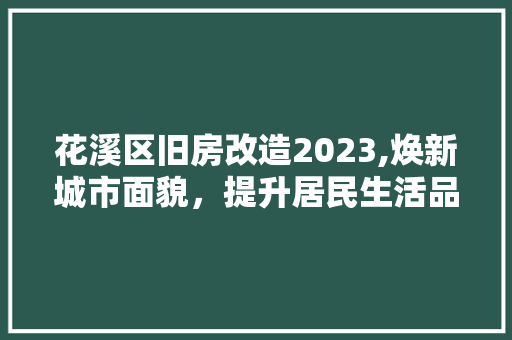 花溪区旧房改造2023,焕新城市面貌，提升居民生活品质