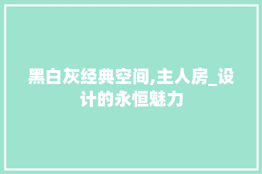 黑白灰经典空间,主人房_设计的永恒魅力