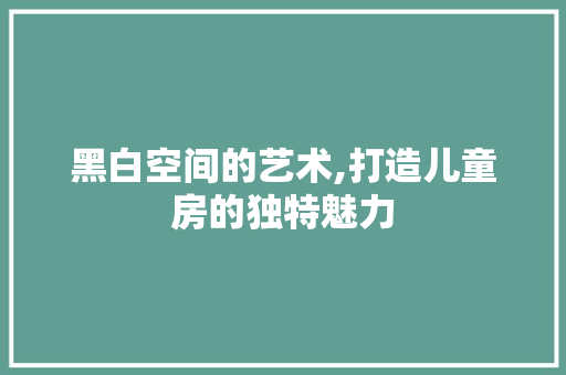 黑白空间的艺术,打造儿童房的独特魅力