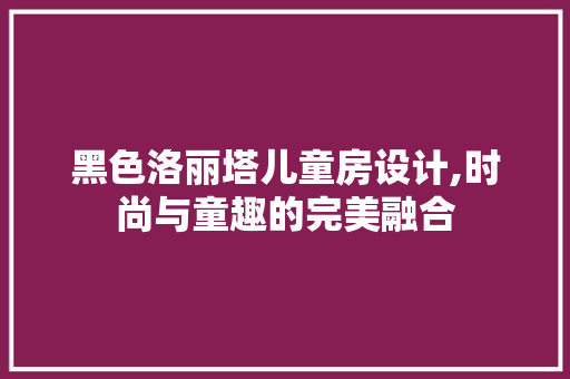 黑色洛丽塔儿童房设计,时尚与童趣的完美融合