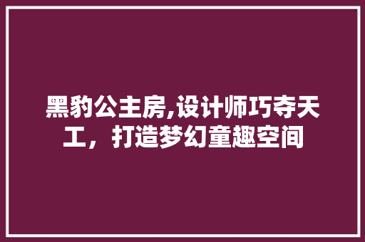 黑豹公主房,设计师巧夺天工，打造梦幻童趣空间
