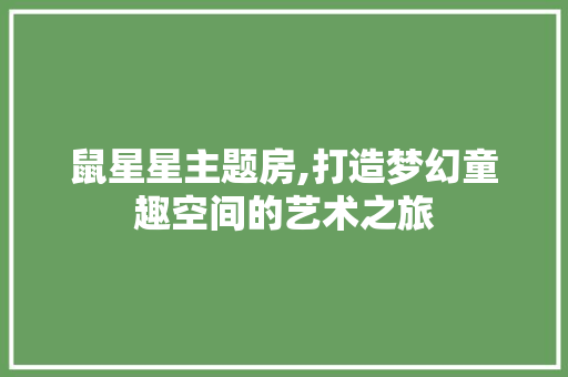 鼠星星主题房,打造梦幻童趣空间的艺术之旅