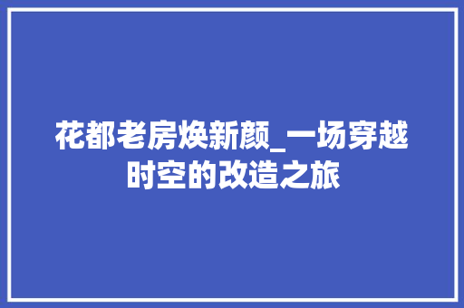 花都老房焕新颜_一场穿越时空的改造之旅