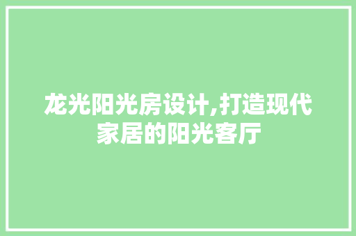 龙光阳光房设计,打造现代家居的阳光客厅