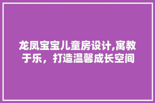 龙凤宝宝儿童房设计,寓教于乐，打造温馨成长空间