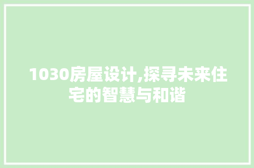 1030房屋设计,探寻未来住宅的智慧与和谐