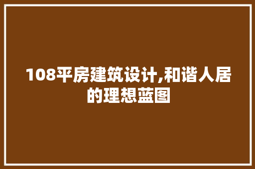 108平房建筑设计,和谐人居的理想蓝图