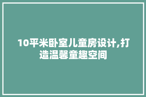 10平米卧室儿童房设计,打造温馨童趣空间