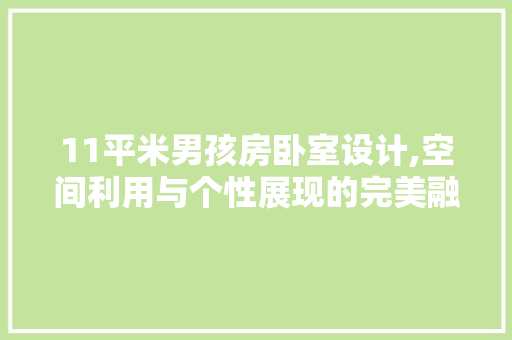 11平米男孩房卧室设计,空间利用与个性展现的完美融合