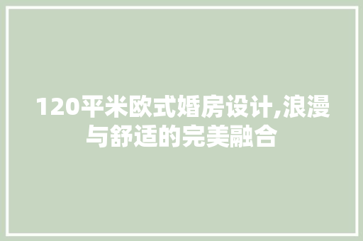 120平米欧式婚房设计,浪漫与舒适的完美融合