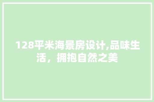 128平米海景房设计,品味生活，拥抱自然之美