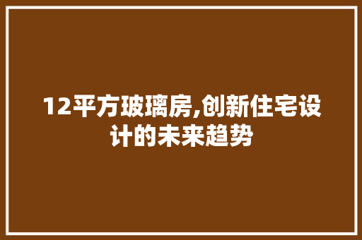 12平方玻璃房,创新住宅设计的未来趋势