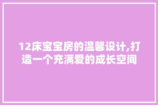 12床宝宝房的温馨设计,打造一个充满爱的成长空间