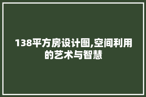 138平方房设计图,空间利用的艺术与智慧