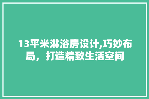 13平米淋浴房设计,巧妙布局，打造精致生活空间