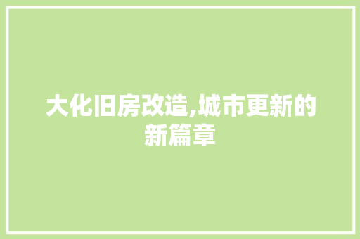 大化旧房改造,城市更新的新篇章