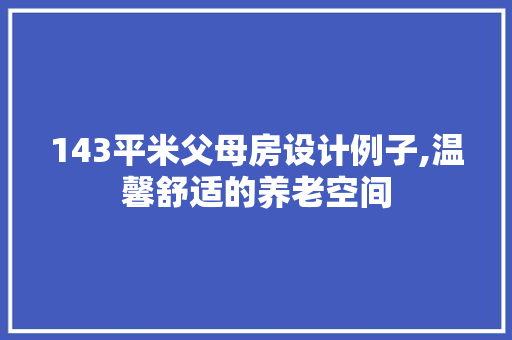 143平米父母房设计例子,温馨舒适的养老空间