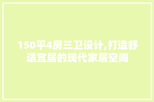 150平4房三卫设计,打造舒适宜居的现代家居空间