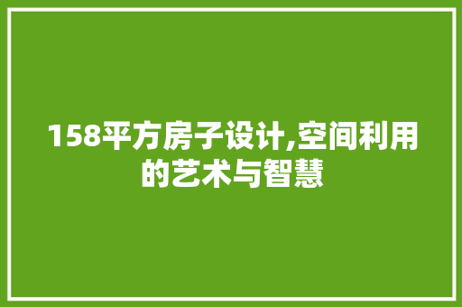 158平方房子设计,空间利用的艺术与智慧