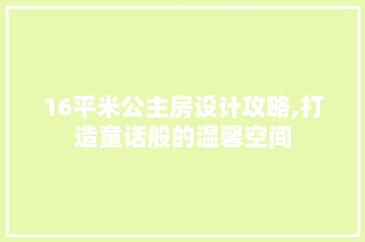 16平米公主房设计攻略,打造童话般的温馨空间