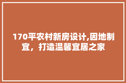 170平农村新房设计,因地制宜，打造温馨宜居之家
