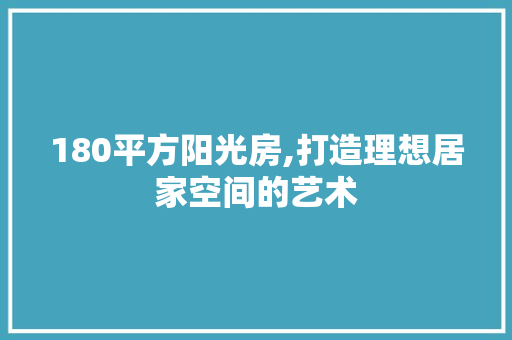 180平方阳光房,打造理想居家空间的艺术