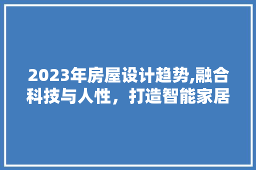 2023年房屋设计趋势,融合科技与人性，打造智能家居新体验