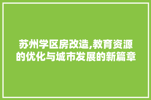 苏州学区房改造,教育资源的优化与城市发展的新篇章