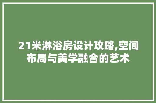 21米淋浴房设计攻略,空间布局与美学融合的艺术