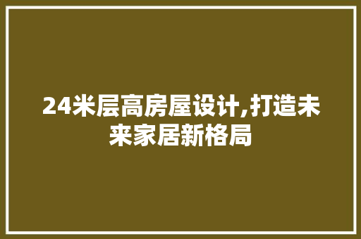 24米层高房屋设计,打造未来家居新格局