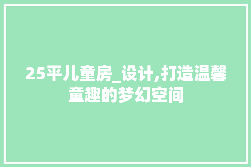 25平儿童房_设计,打造温馨童趣的梦幻空间