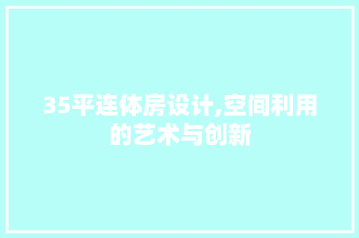35平连体房设计,空间利用的艺术与创新