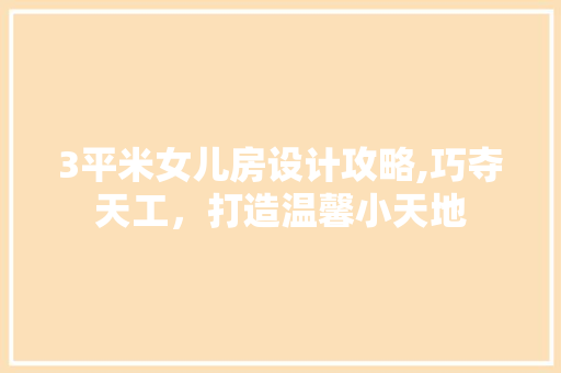 3平米女儿房设计攻略,巧夺天工，打造温馨小天地