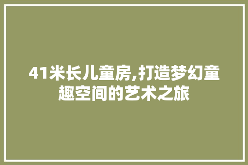 41米长儿童房,打造梦幻童趣空间的艺术之旅