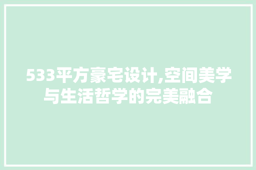 533平方豪宅设计,空间美学与生活哲学的完美融合