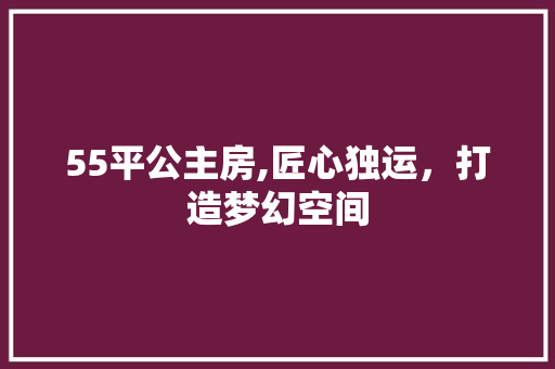 55平公主房,匠心独运，打造梦幻空间